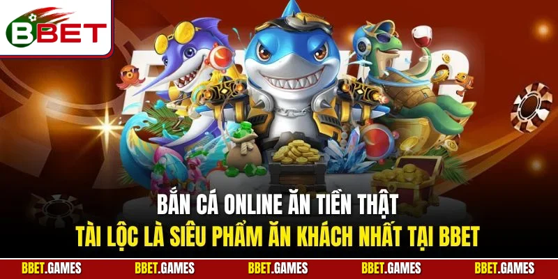 Bắn cá online ăn tiền thật tài lộc là siêu phẩm ăn khách nhất tại BBET