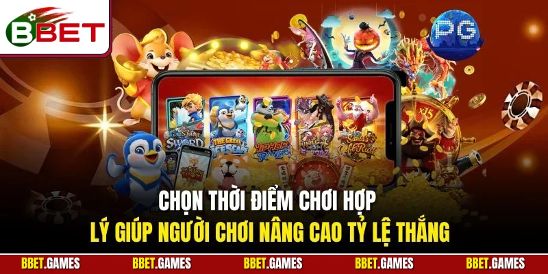 Chọn thời điểm chơi hợp lý giúp người chơi nâng cao tỷ lệ thắng