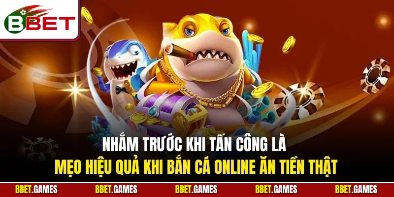 Nhắm trước khi tấn công là mẹo hiệu quả khi bắn cá online ăn tiền thật