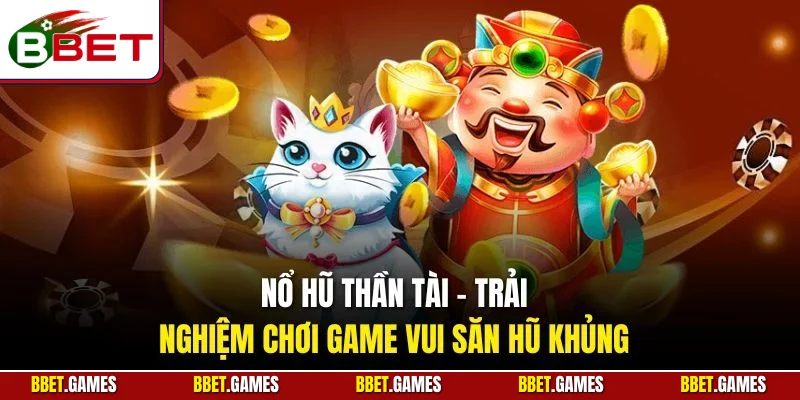Nổ hũ Thần Tài - Trải nghiệm chơi game vui săn hũ khủng