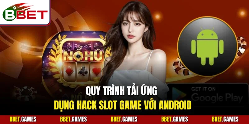 Quy trình tải ứng dụng hack slot game với Android