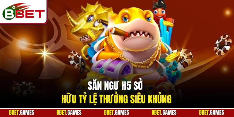 Săn ngư H5 sở hữu tỷ lệ thưởng siêu khủng