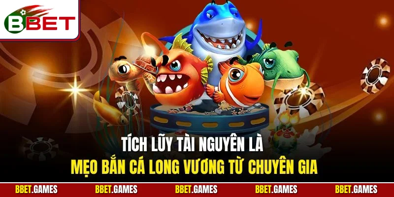 Tích lũy tài nguyên là mẹo bắn cá Long Vương từ chuyên gia