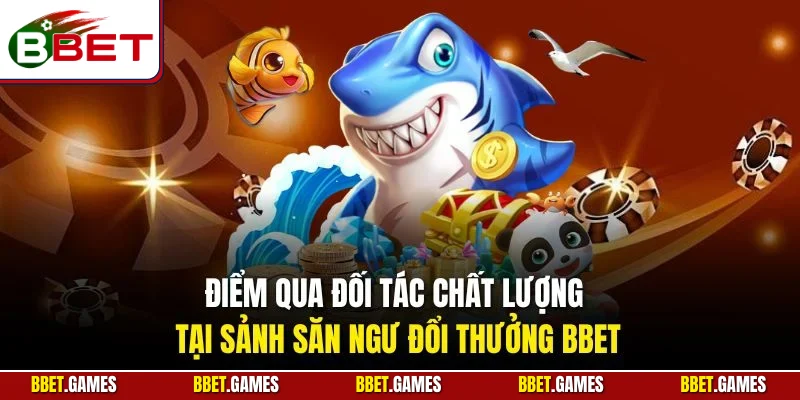 Điểm qua đối tác chất lượng tại sảnh săn ngư đổi thưởng BBET