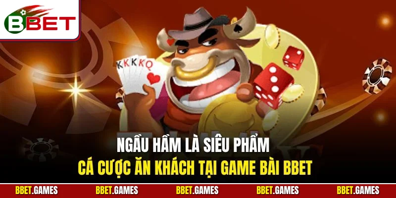 Ngầu hầm là siêu phẩm cá cược ăn khách tại game bài BBET