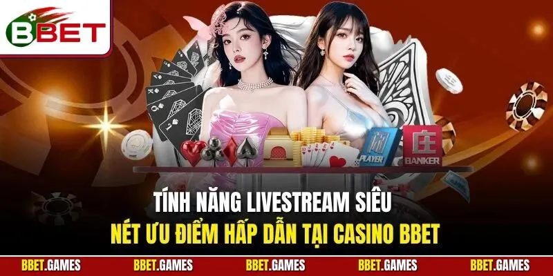 Tính năng Livestream siêu nét ưu điểm hấp dẫn tại casino BBET