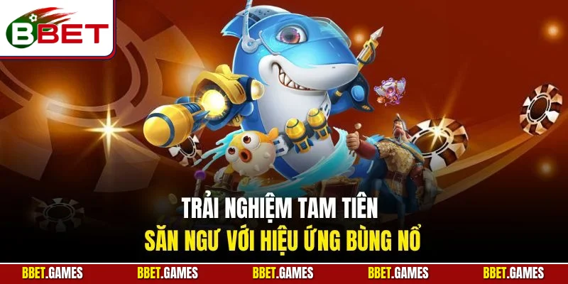 Trải nghiệm tam tiên săn ngư với hiệu ứng bùng nổ